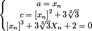 \left\lbrace\begin{matrix} a=x_{n}\\ c=\left[x_{n} \right]^{2}+3\sqrt[3]{3} \\ \left[x_{n} \right]^{3}+3\sqrt[3]{3}X_{n}+2=0 \end{matrix}\right.